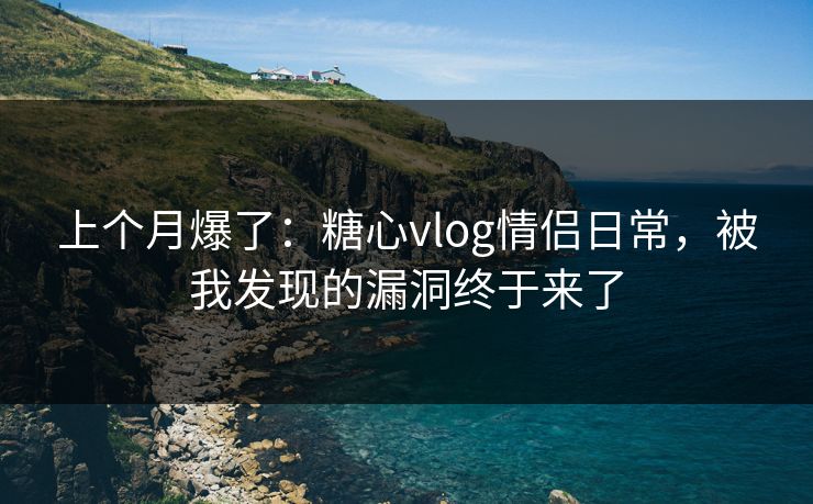 上个月爆了：糖心vlog情侣日常，被我发现的漏洞终于来了