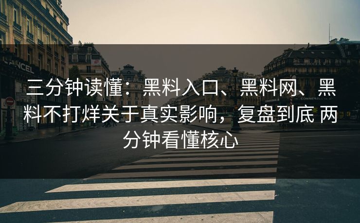 三分钟读懂：黑料入口、黑料网、黑料不打烊关于真实影响，复盘到底 两分钟看懂核心