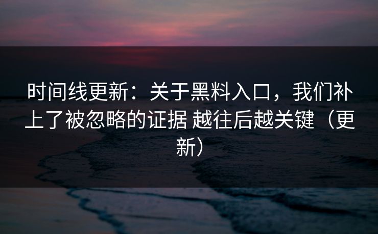 时间线更新：关于黑料入口，我们补上了被忽略的证据 越往后越关键（更新）