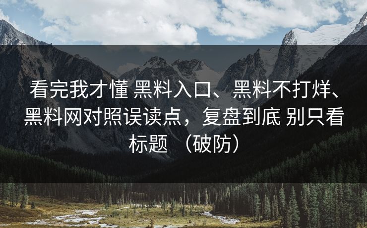 看完我才懂 黑料入口、黑料不打烊、<strong>黑料网</strong>对照误读点，复盘到底 别只看标题 （破防）