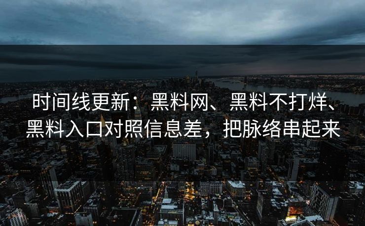 时间线更新：<strong>黑料网</strong>、黑料不打烊、黑料入口对照信息差，把脉络串起来