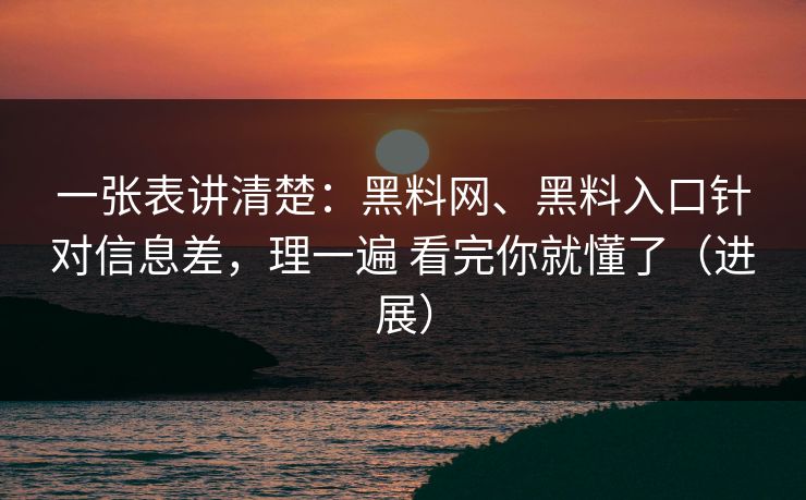 一张表讲清楚：<strong>黑料网</strong>、黑料入口针对信息差，理一遍 看完你就懂了（进展）