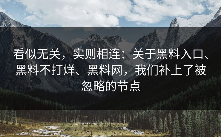 看似无关，实则相连：关于黑料入口、黑料不打烊、<strong>黑料网</strong>，我们补上了被忽略的节点