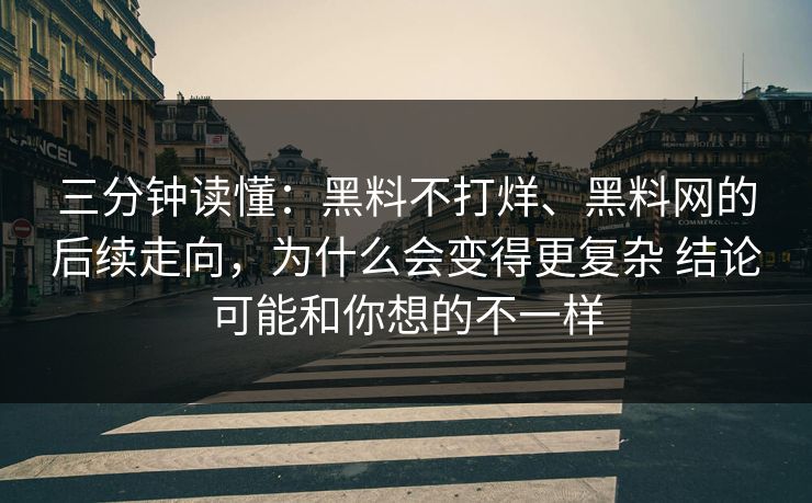 三分钟读懂：黑料不打烊、<strong>黑料网</strong>的后续走向，为什么会变得更复杂 结论可能和你想的不一样