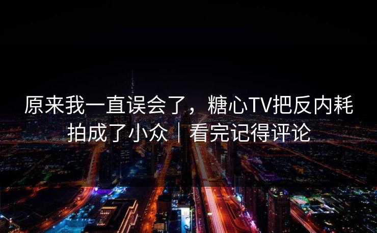 原来我一直误会了，糖心TV把反内耗拍成了小众｜看完记得评论