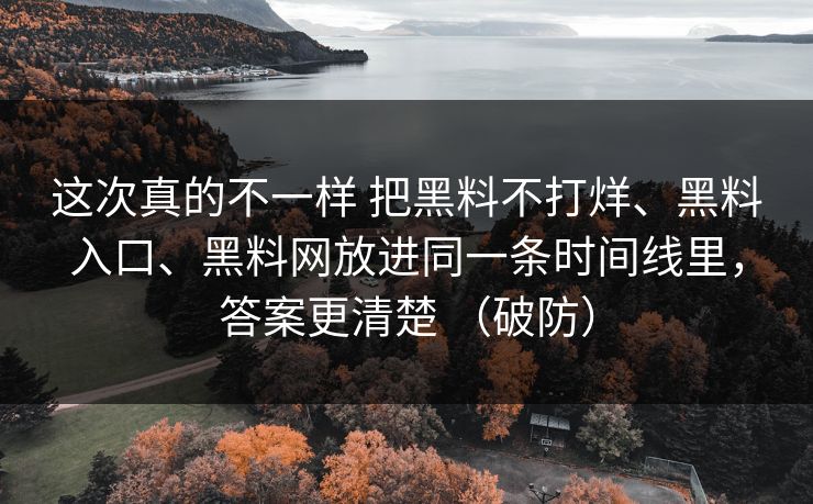 这次真的不一样 把黑料不打烊、黑料入口、<strong>黑料网</strong>放进同一条时间线里，答案更清楚 （破防）