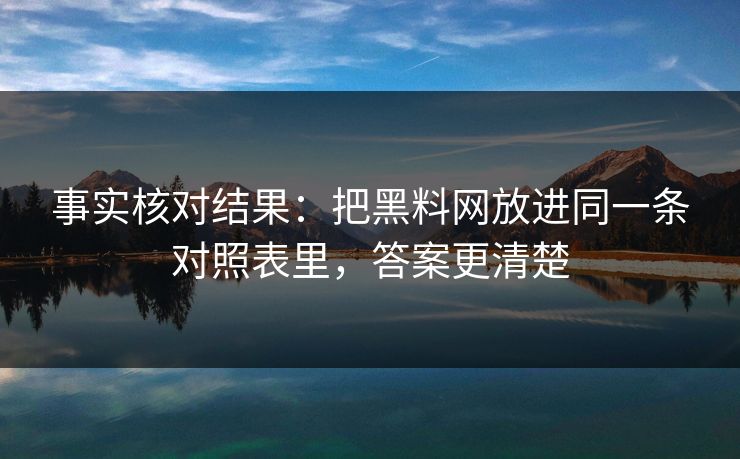 事实核对结果：把<strong>黑料网</strong>放进同一条对照表里，答案更清楚