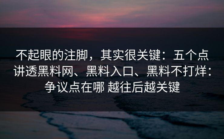 不起眼的注脚，其实很关键：五个点讲透<strong>黑料网</strong>、黑料入口、黑料不打烊：争议点在哪 越往后越关键