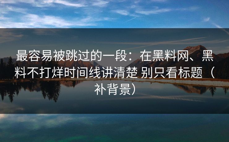 最容易被跳过的一段：在<strong>黑料网</strong>、黑料不打烊时间线讲清楚 别只看标题（补背景）