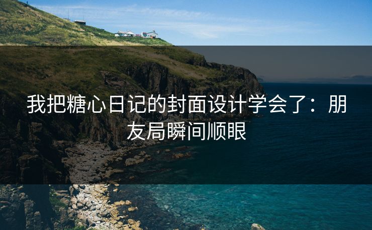 我把糖心日记的封面设计学会了：朋友局瞬间顺眼