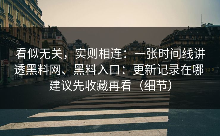 看似无关，实则相连：一张时间线讲透黑料网、黑料入口：更新记录在哪 建议先收藏再看（细节）