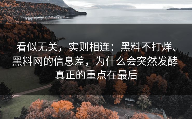 看似无关，实则相连：黑料不打烊、黑料网的信息差，为什么会突然发酵 真正的重点在最后
