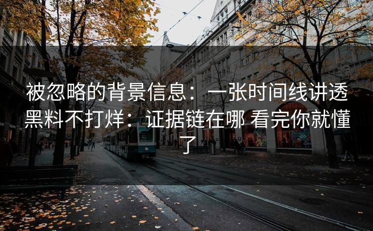 被忽略的背景信息：一张时间线讲透黑料不打烊：证据链在哪 看完你就懂了