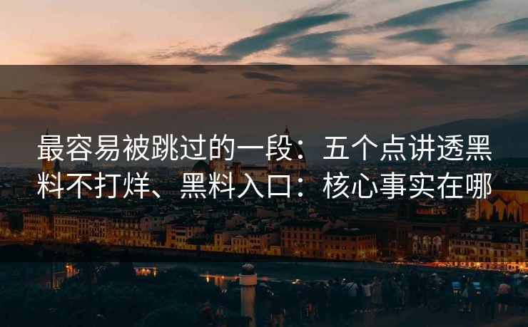 最容易被跳过的一段：五个点讲透黑料不打烊、黑料入口：核心事实在哪