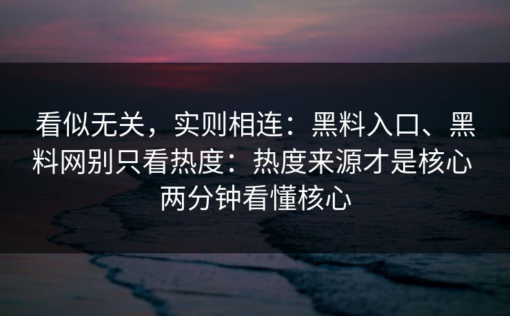 看似无关，实则相连：黑料入口、黑料网别只看热度：热度来源才是核心 两分钟看懂核心
