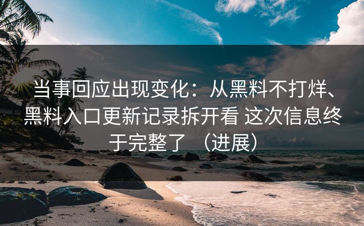 当事回应出现变化：从黑料不打烊、黑料入口更新记录拆开看 这次信息终于完整了 （进展）