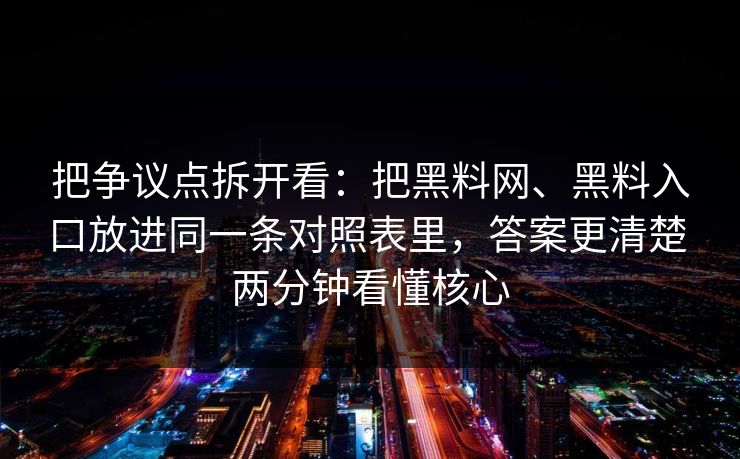 把争议点拆开看：把黑料网、黑料入口放进同一条对照表里，答案更清楚 两分钟看懂核心