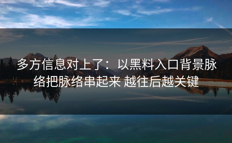 多方信息对上了：以黑料入口背景脉络把脉络串起来 越往后越关键