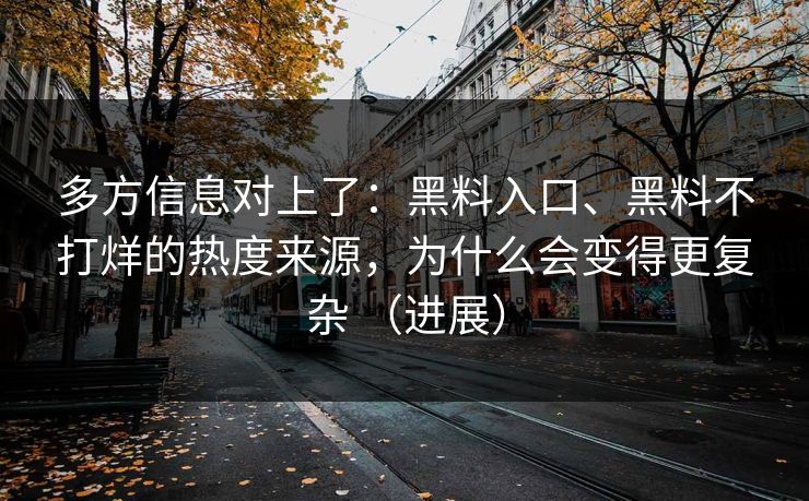 多方信息对上了：黑料入口、黑料不打烊的热度来源，为什么会变得更复杂 （进展）