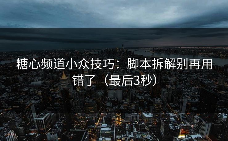 糖心频道小众技巧：脚本拆解别再用错了（最后3秒）