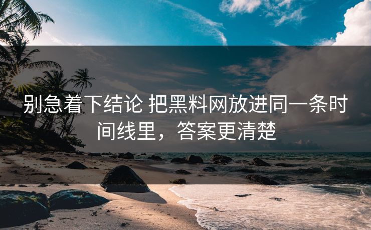别急着下结论 把<strong>黑料网</strong>放进同一条时间线里，答案更清楚