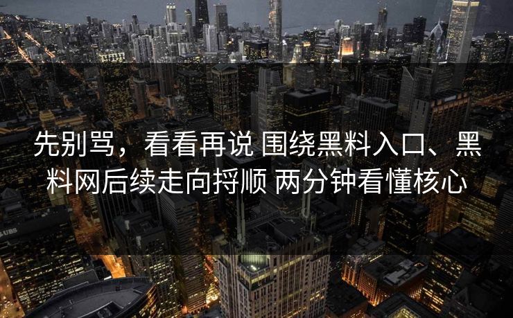 先别骂，看看再说 围绕黑料入口、<strong>黑料网</strong>后续走向捋顺 两分钟看懂核心