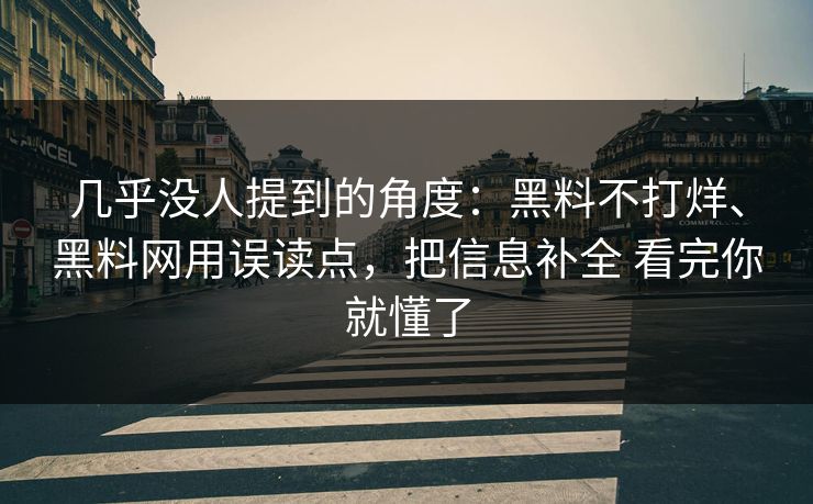几乎没人提到的角度：黑料不打烊、<strong>黑料网</strong>用误读点，把信息补全 看完你就懂了