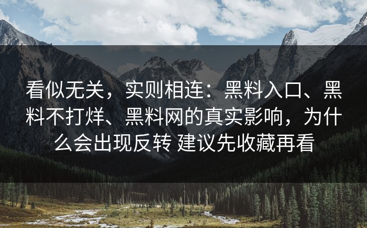 看似无关，实则相连：黑料入口、黑料不打烊、黑料网的真实影响，为什么会出现反转 建议先收藏再看