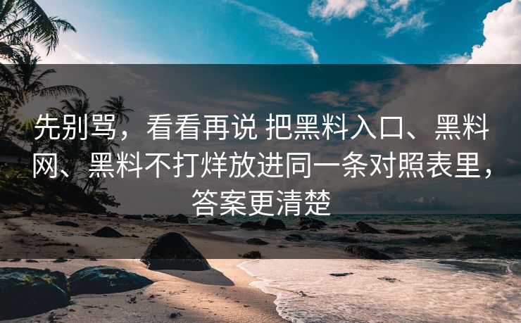 先别骂，看看再说 把黑料入口、<strong>黑料网</strong>、黑料不打烊放进同一条对照表里，答案更清楚