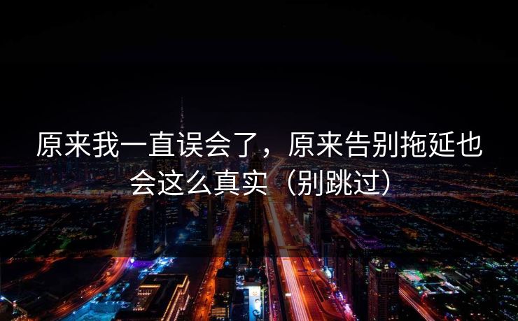 原来我一直误会了，原来告别拖延也会这么真实（别跳过）