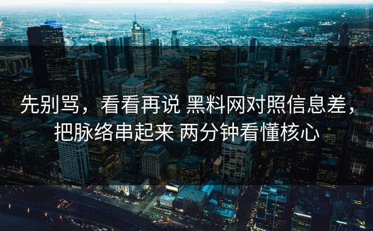 先别骂，看看再说 <strong>黑料网</strong>对照信息差，把脉络串起来 两分钟看懂核心