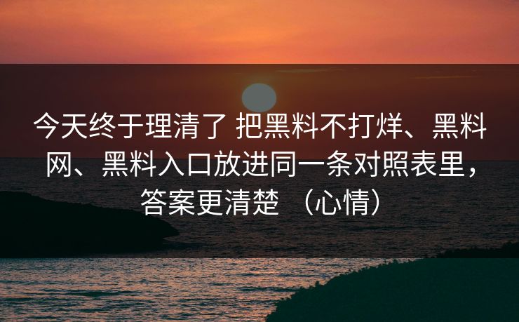 今天终于理清了 把黑料不打烊、<strong>黑料网</strong>、黑料入口放进同一条对照表里，答案更清楚 （心情）