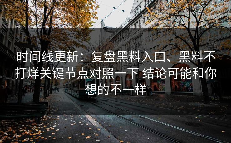 时间线更新：复盘黑料入口、黑料不打烊关键节点对照一下 结论可能和你想的不一样