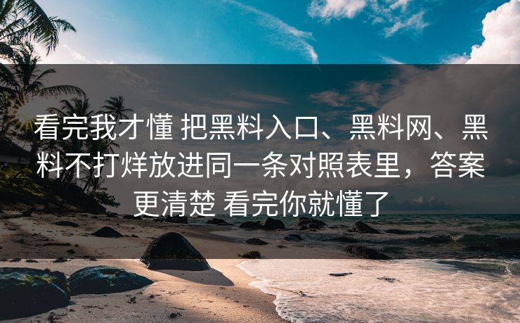 看完我才懂 把黑料入口、<strong>黑料网</strong>、黑料不打烊放进同一条对照表里，答案更清楚 看完你就懂了