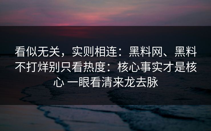看似无关，实则相连：<strong>黑料网</strong>、黑料不打烊别只看热度：核心事实才是核心 一眼看清来龙去脉