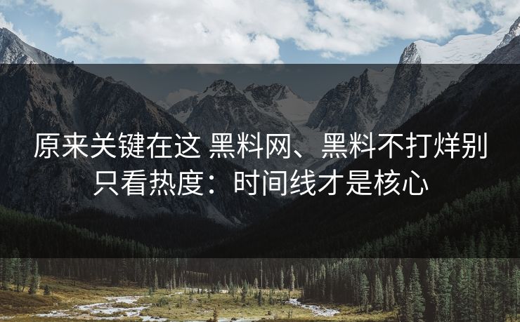 原来关键在这 <strong>黑料网</strong>、黑料不打烊别只看热度：时间线才是核心