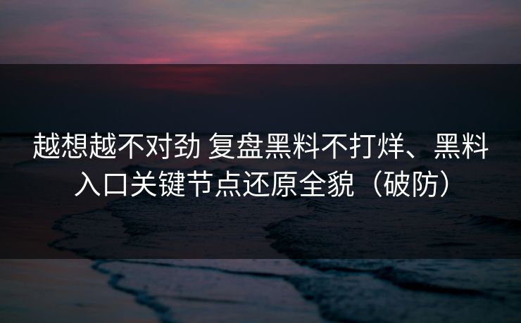 越想越不对劲 复盘黑料不打烊、黑料入口关键节点还原全貌（破防）