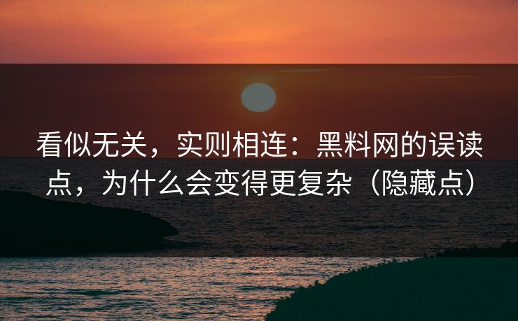 看似无关，实则相连：<strong>黑料网</strong>的误读点，为什么会变得更复杂（隐藏点）