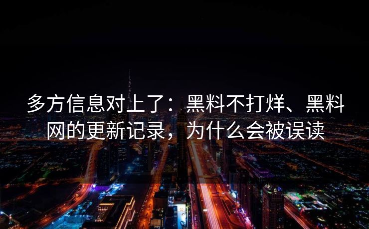 多方信息对上了：黑料不打烊、<strong>黑料网</strong>的更新记录，为什么会被误读